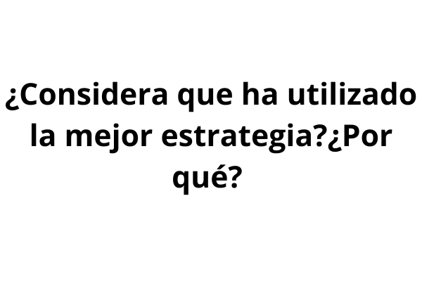 ¿Considera que ha utilizado la mejor estrategia?¿Por qué?